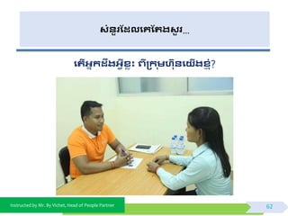 Instructed by Mr. By Vichet, Head of People Partner
សំនួរដែលងគដររសួ រ…
ងរើអាកែឹរអវីសលុះ េី្ក ុមហនងយើរសញ ុំ?
62
 