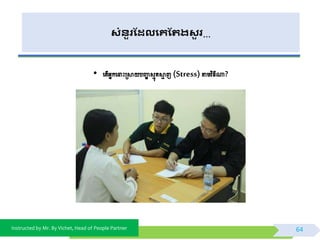 Instructed by Mr. By Vichet, Head of People Partner
សំនួរដែលងគដររសួ រ…
• ពត្ើអ្នកពដាោះម្រស្គយបញ្ជា សមុគស្គម ញ(Stress)តាមេិ្ីណា?
64
 