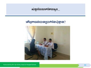 Instructed by Mr. By Vichet, Head of People Partner
សំនួរដែលងគដររសួ រ…
ងរើអាកិរ់បាន្បាក់ ដសបនាា ន?
66
 