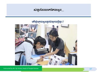 Instructed by Mr. By Vichet, Head of People Partner
សំនួរដែលងគដររសួ រ…
ងរើសញ ុំងេលិសួ រនូិិំណិអវីសលុះ?
67
 