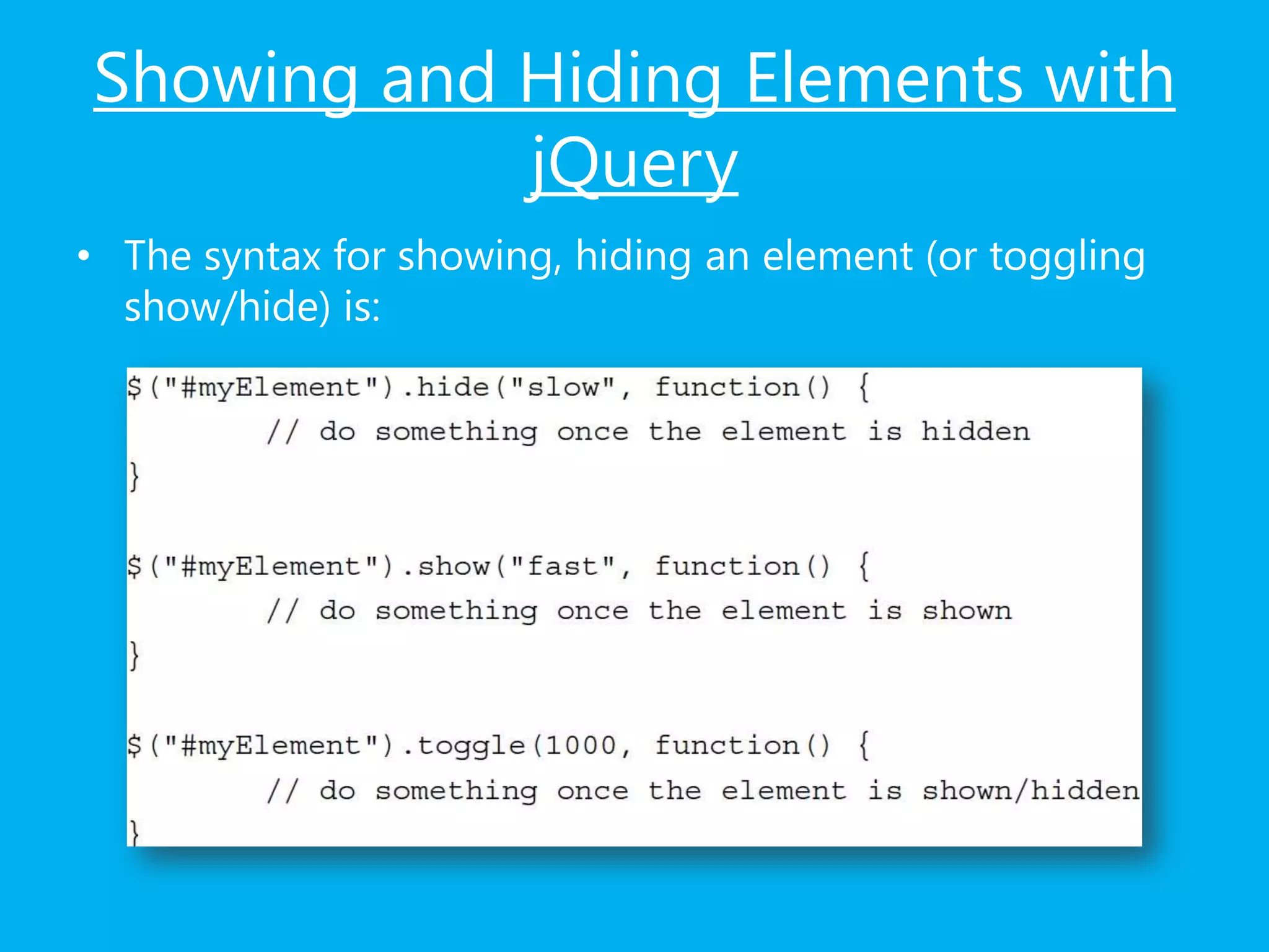 Showing and Hiding Elements with
jQuery
• The syntax for showing, hiding an element (or toggling
show/hide) is:
 