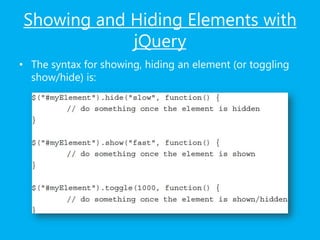 Showing and Hiding Elements with
jQuery
• The syntax for showing, hiding an element (or toggling
show/hide) is:
 