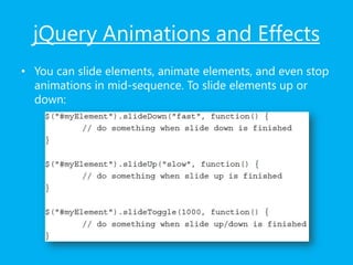 jQuery Animations and Effects
• You can slide elements, animate elements, and even stop
animations in mid-sequence. To slide elements up or
down:
 