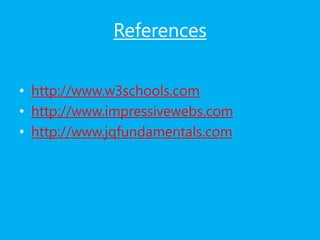 References
• http://www.w3schools.com
• http://www.impressivewebs.com
• http://www.jqfundamentals.com
 