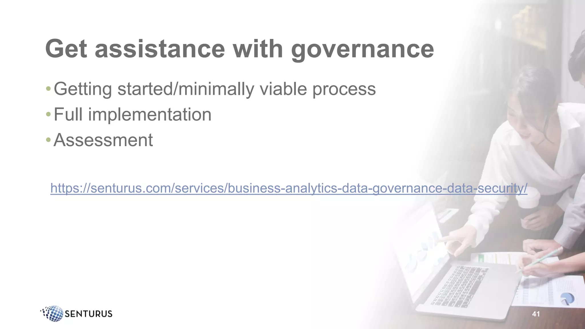Get assistance with governance
•Getting started/minimally viable process
•Full implementation
•Assessment
•https://senturus.com/services/business-analytics-data-governance-data-security/
41
 