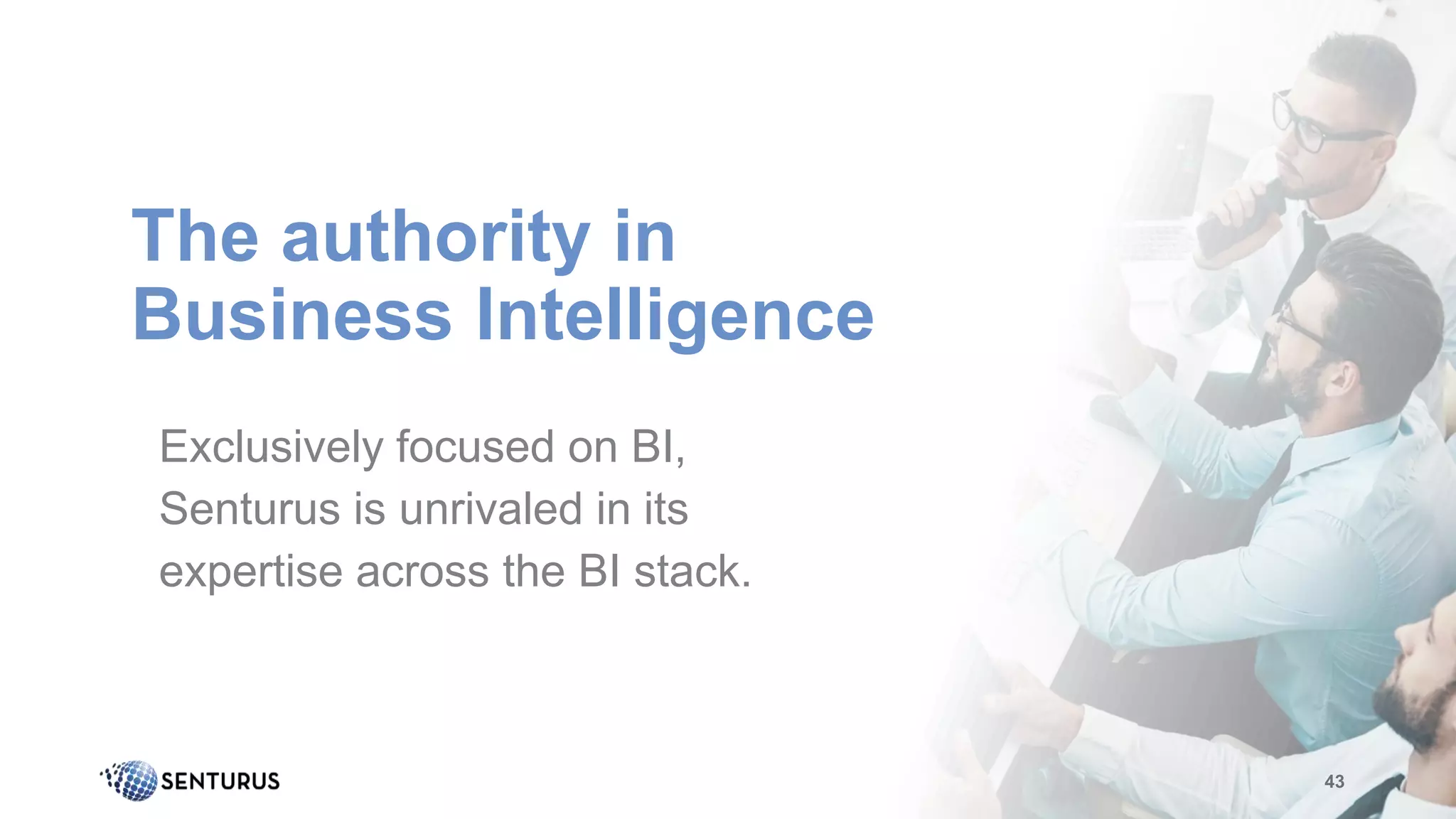 The authority in
Business Intelligence
43
Exclusively focused on BI,
Senturus is unrivaled in its
expertise across the BI stack.
 
