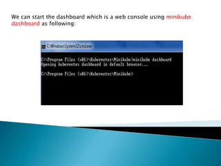 We can start the dashboard which is a web console using minikube
dashboard as following:
 