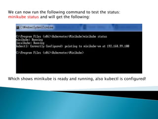 We can now run the following command to test the status:
minikube status and will get the following:
Which shows minikube is ready and running, also kubectl is configured!
 