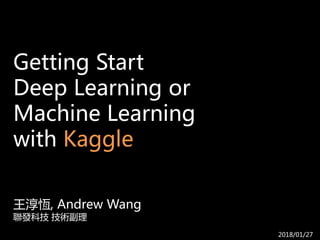 Getting Start
Deep Learning or
Machine Learning
with Kaggle
王淳恆, Andrew Wang
聯發科技 技術副理
2018/01/27
 