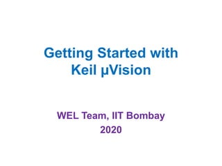 Getting Started with
Keil µVision
WEL Team, IIT Bombay
2020
 