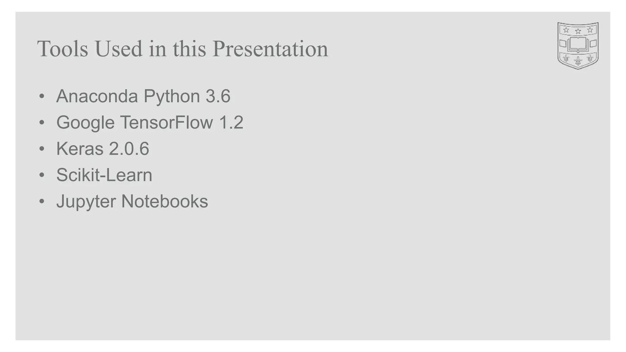 Tools Used in this Presentation
• Anaconda Python 3.6
• Google TensorFlow 1.2
• Keras 2.0.6
• Scikit-Learn
• Jupyter Notebooks
 