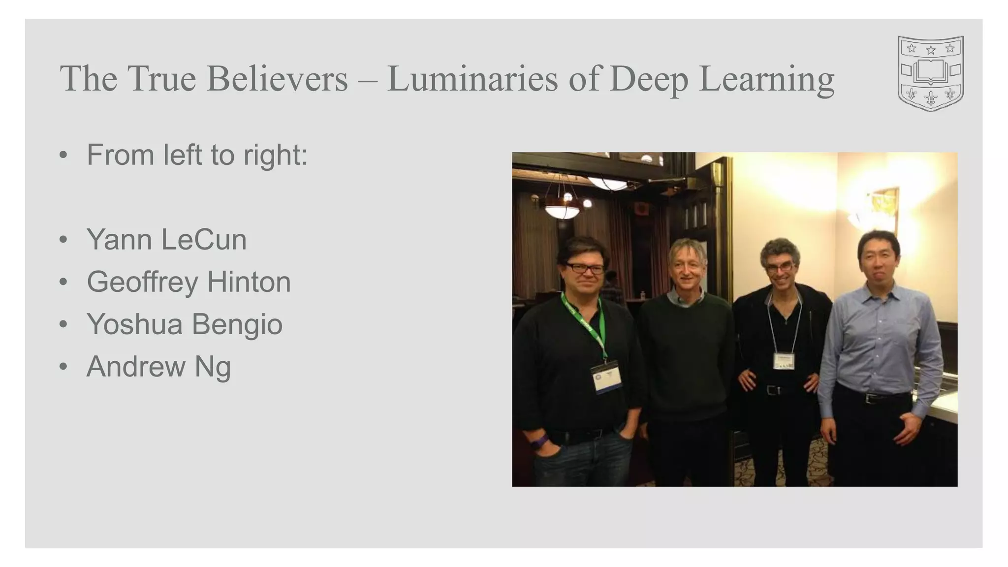 The True Believers – Luminaries of Deep Learning
• From left to right:
• Yann LeCun
• Geoffrey Hinton
• Yoshua Bengio
• Andrew Ng
 