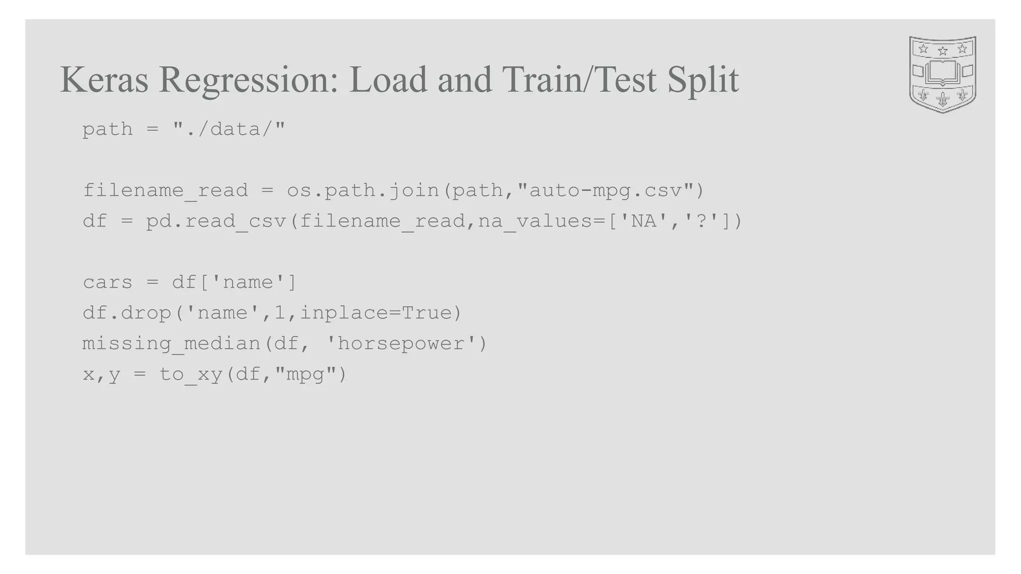 Keras Regression: Load and Train/Test Split
path = "./data/"
filename_read = os.path.join(path,"auto-mpg.csv")
df = pd.read_csv(filename_read,na_values=['NA','?'])
cars = df['name']
df.drop('name',1,inplace=True)
missing_median(df, 'horsepower')
x,y = to_xy(df,"mpg")
 