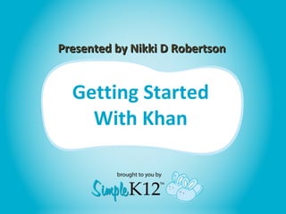 Getting Started With Khan Presented by Nikki D Robertson 