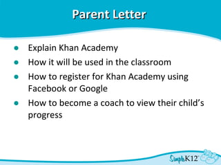 Parent Letter   Explain Khan Academy How it will be used in the classroom How to register for Khan Academy using Facebook or Google How to become a coach to view their child’s progress 