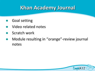Khan Academy Journal   Goal setting Video related notes Scratch work Module resulting in “orange”-review journal notes 