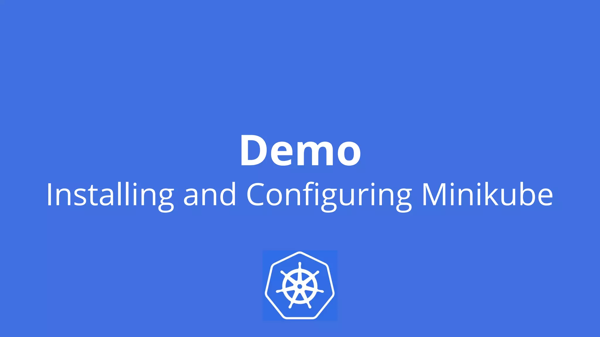 Demo
Installing and Configuring Minikube
 