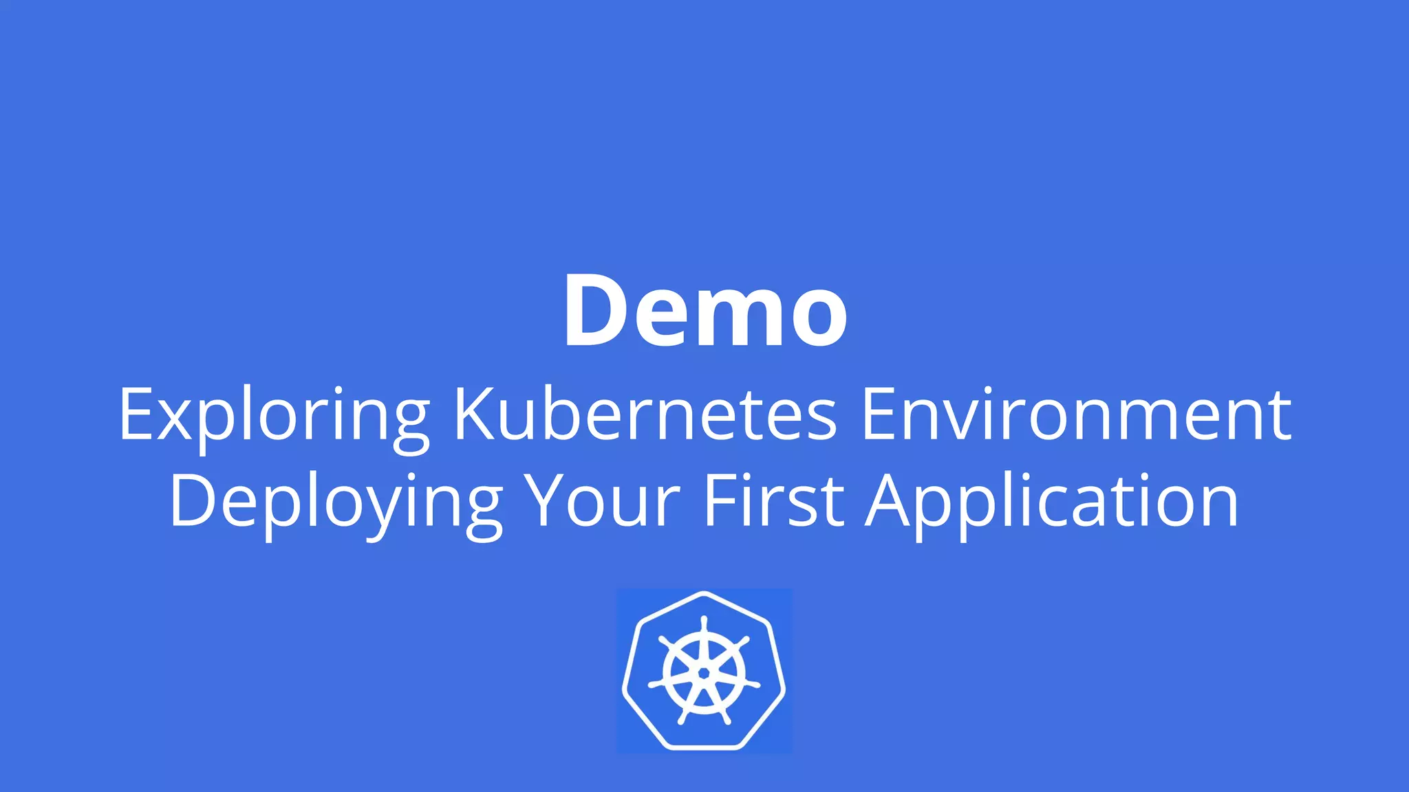 Demo
Exploring Kubernetes Environment
Deploying Your First Application
 