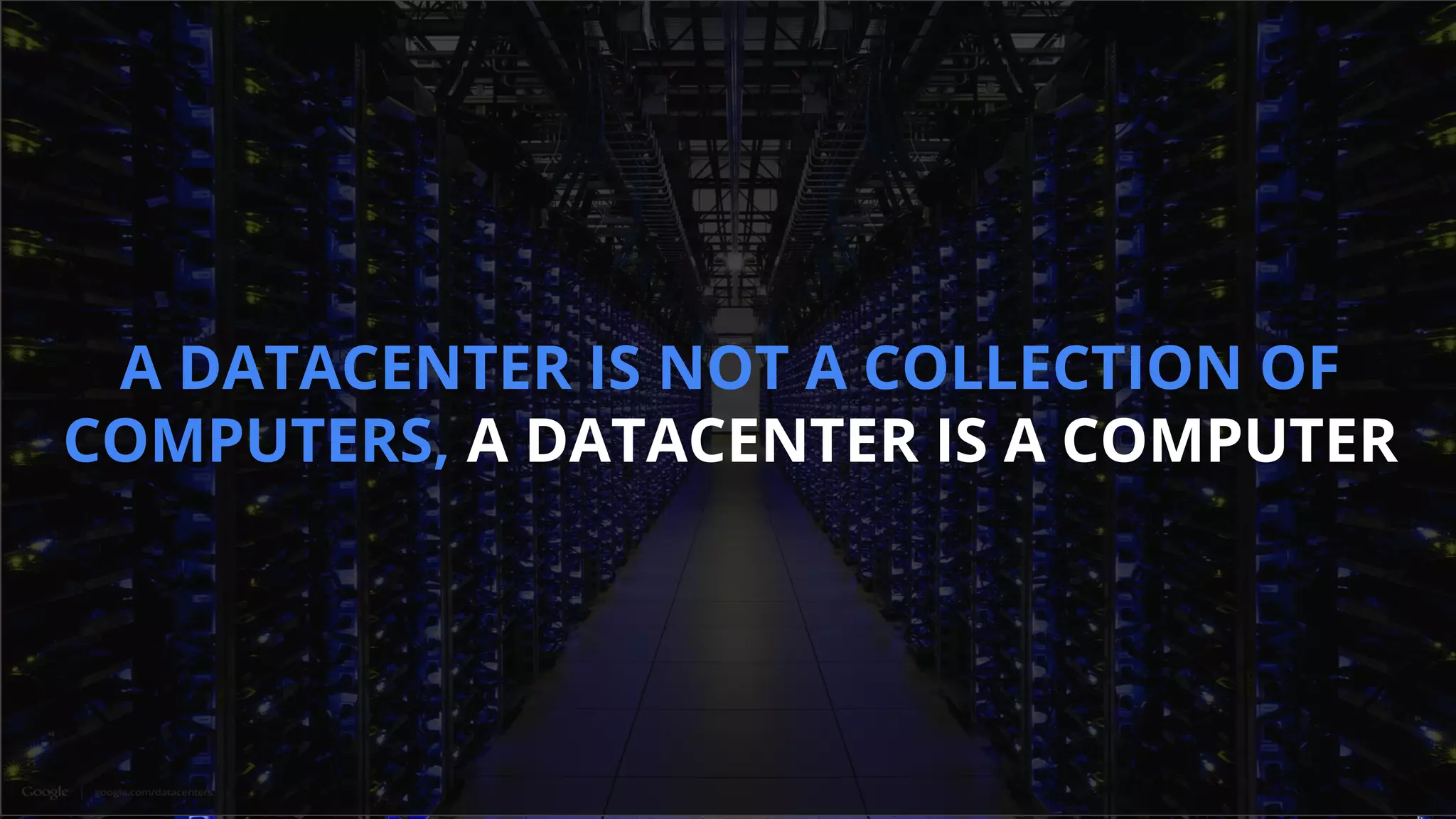 A DATACENTER IS NOT A COLLECTION OF
COMPUTERS, A DATACENTER IS A COMPUTER
 