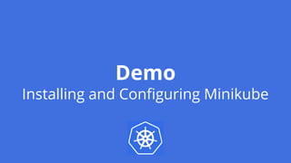 Demo
Installing and Configuring Minikube
 