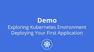 Demo
Exploring Kubernetes Environment
Deploying Your First Application
 