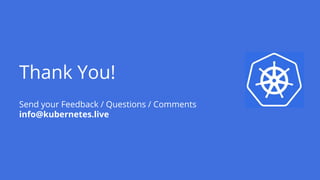 Thank You!
Send your Feedback / Questions / Comments
info@kubernetes.live
 