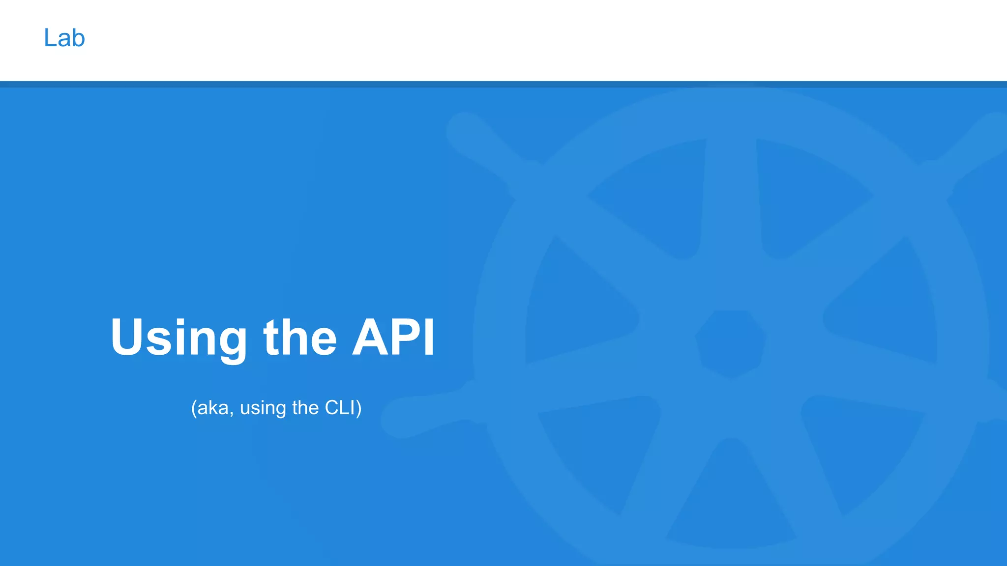 Lab
Using the API
(aka, using the CLI)
 