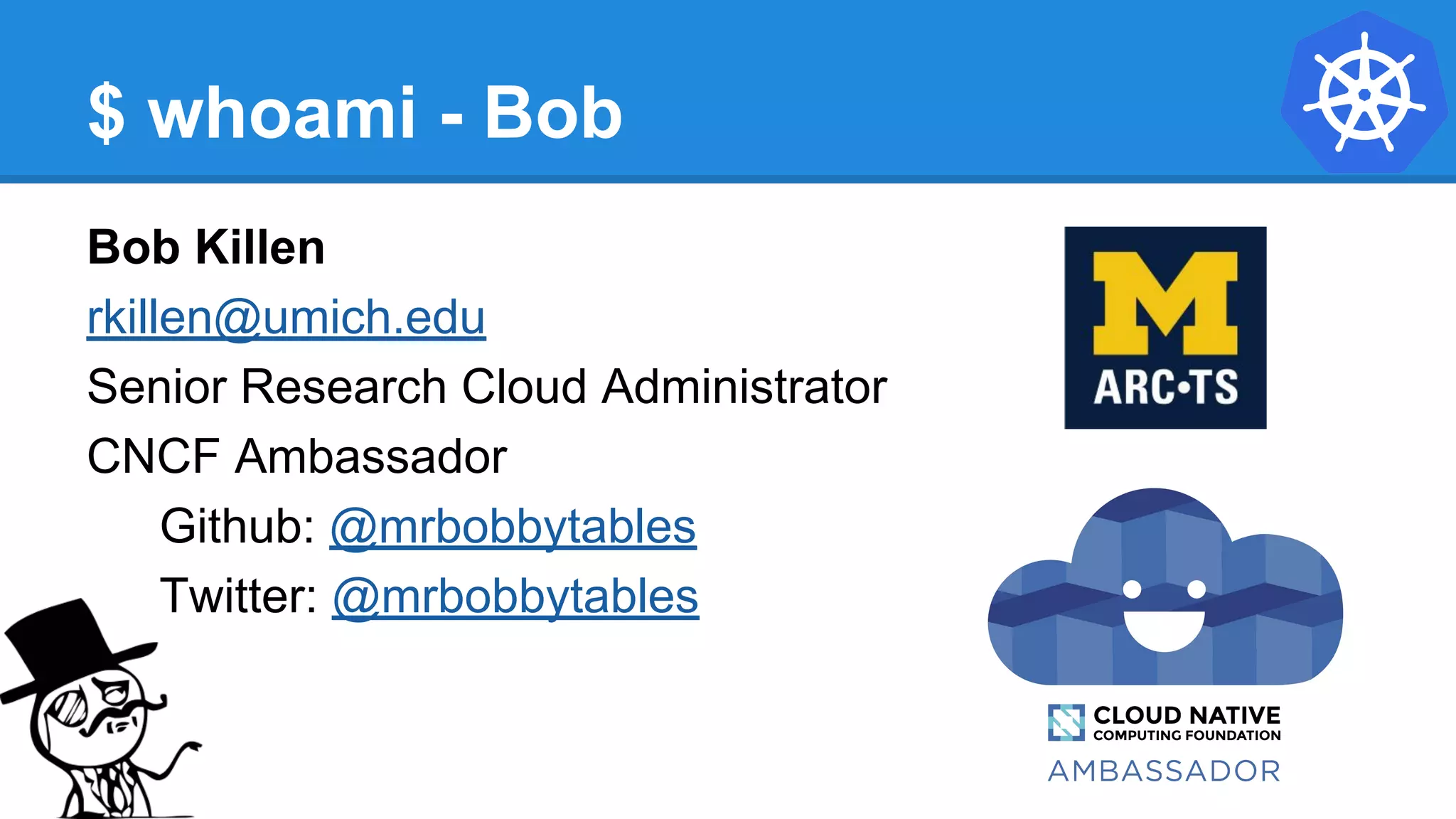 $ whoami - Bob
Bob Killen
rkillen@umich.edu
Senior Research Cloud Administrator
CNCF Ambassador
Github: @mrbobbytables
Twitter: @mrbobbytables
 