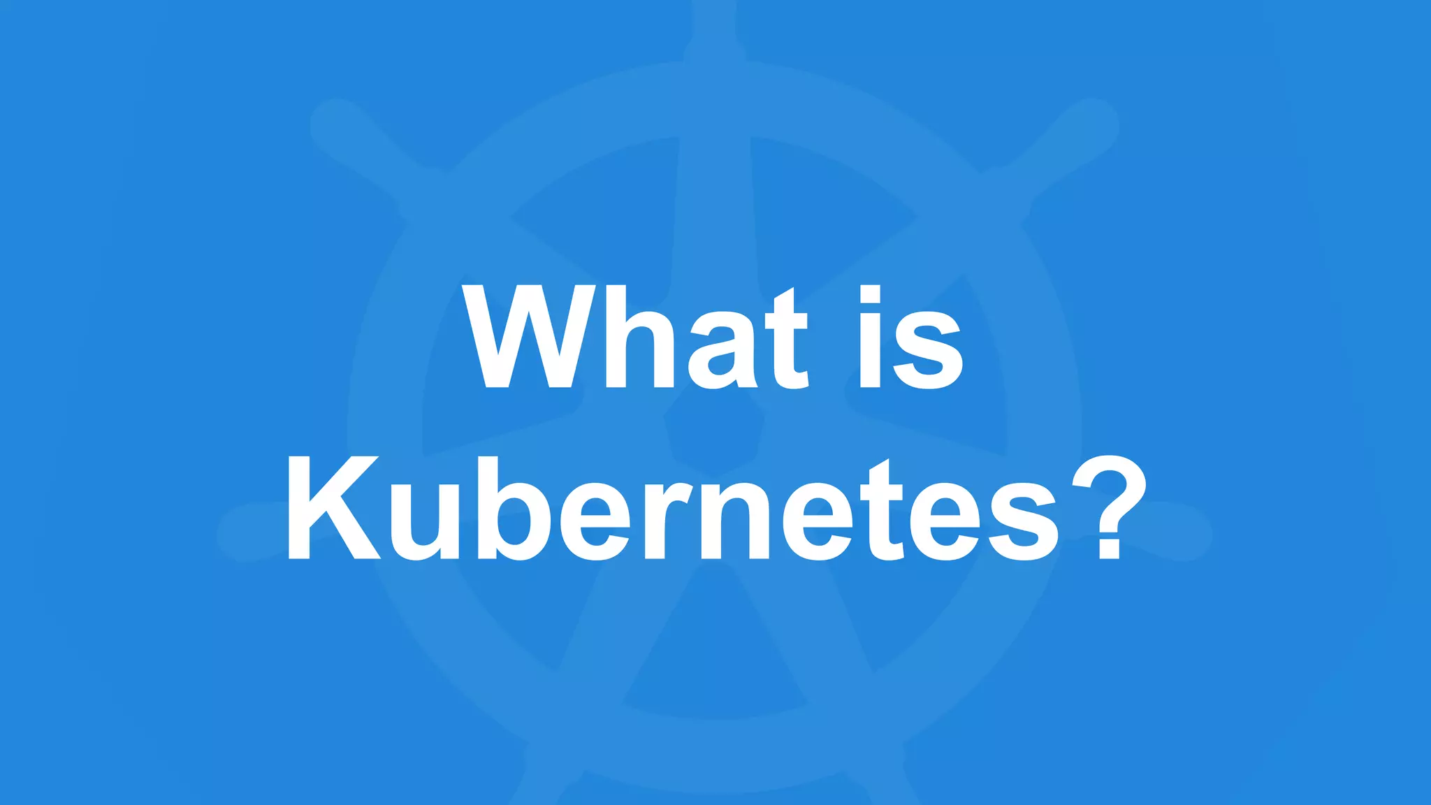 What is
Kubernetes?
 