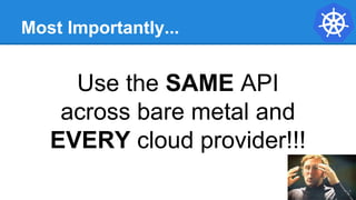 Most Importantly...
Use the SAME API
across bare metal and
EVERY cloud provider!!!
 