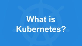 What is
Kubernetes?
 