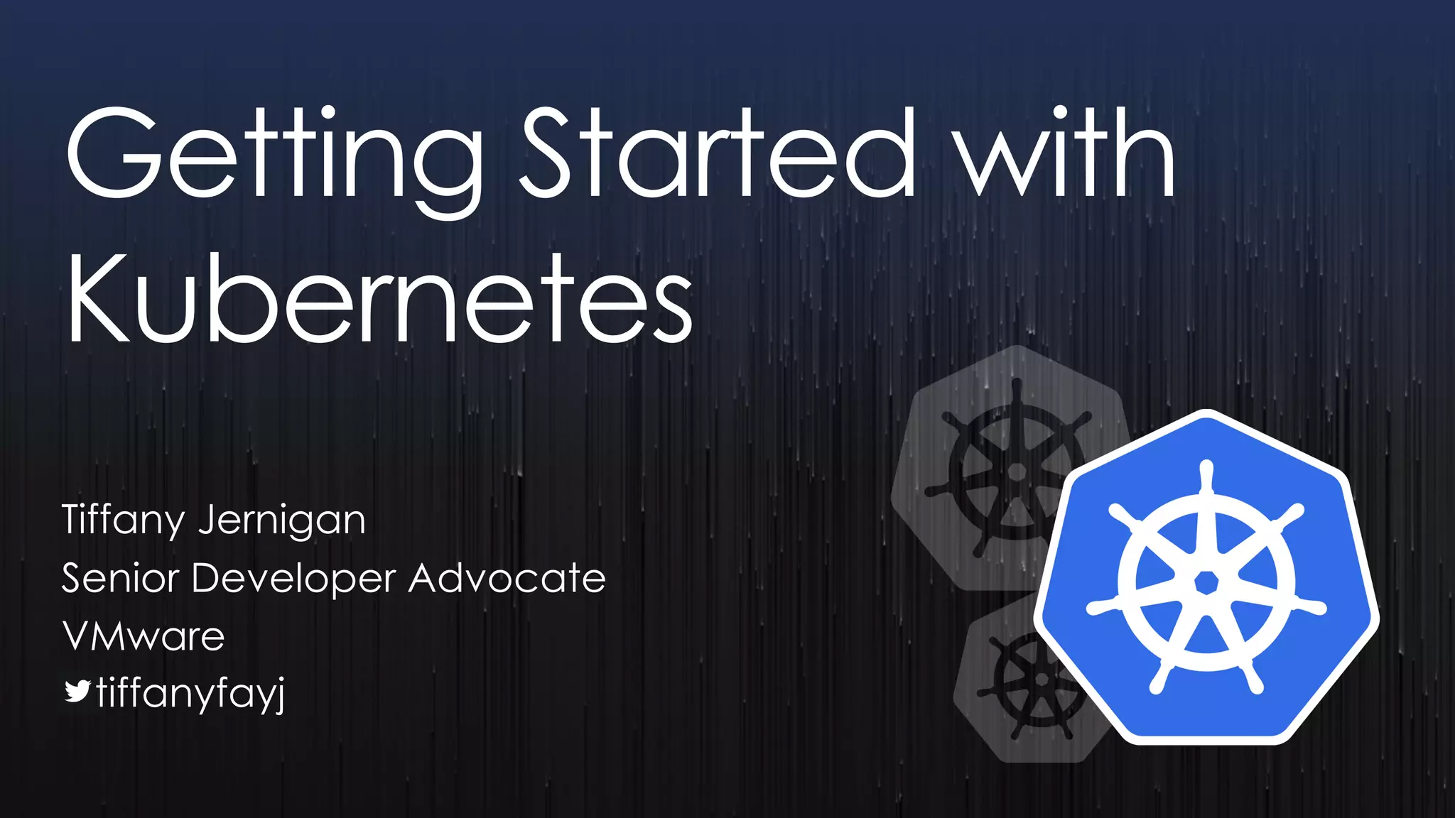 Getting Started with
Kubernetes
Tiffany Jernigan
Senior Developer Advocate
VMware
tiffanyfayj
 