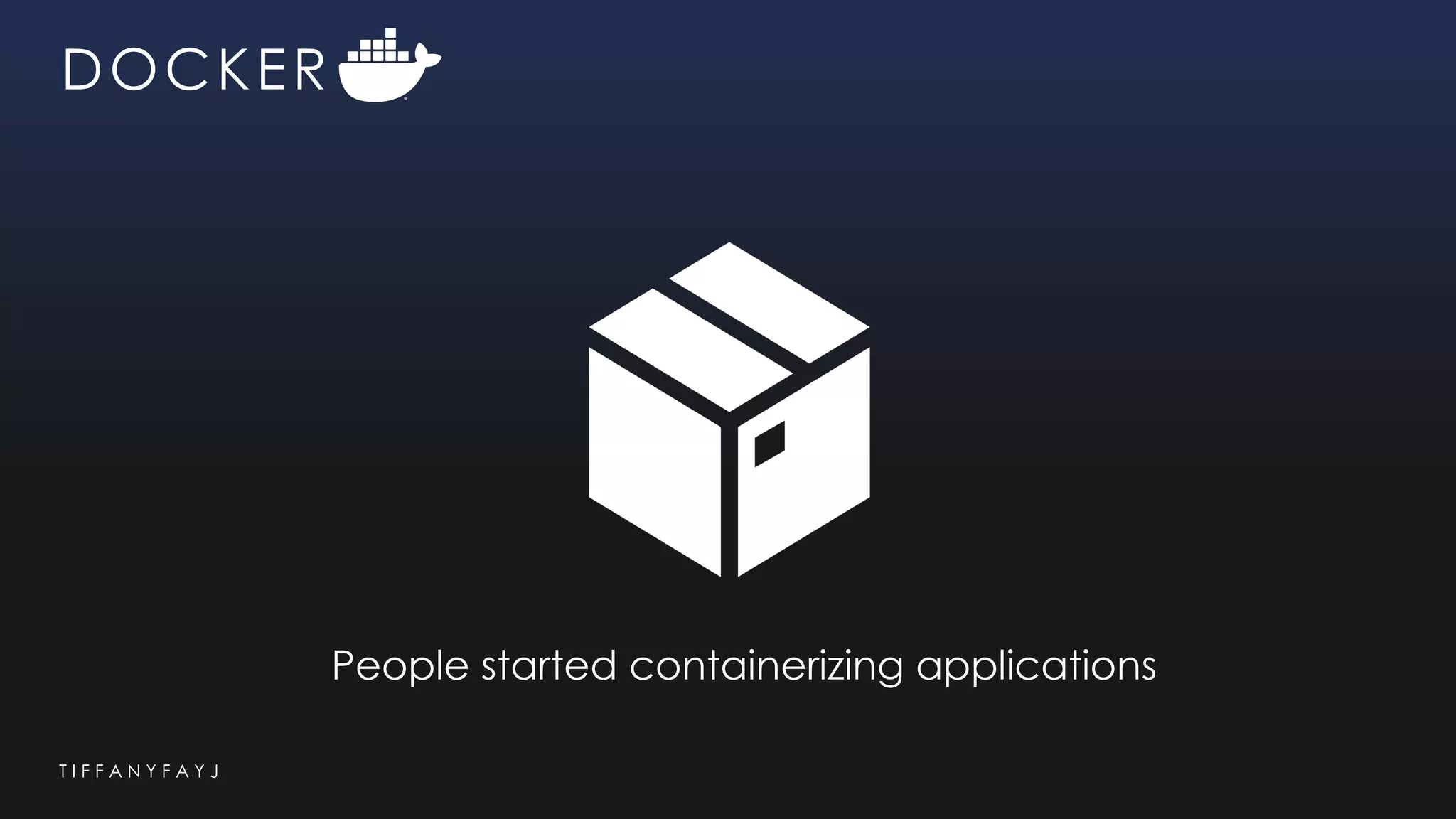 T I F F A N Y F A Y J
DOCKER
People started containerizing applications
 