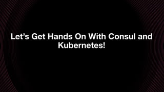 Let’s Get Hands On With Consul and
Kubernetes!
 