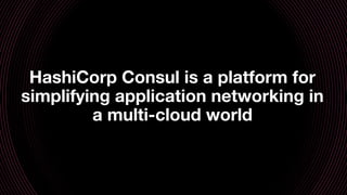HashiCorp Consul is a platform for
simplifying application networking in
a multi-cloud world
 