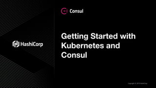 Copyright © 2019 HashiCorp
Getting Started with
Kubernetes and
Consul
 