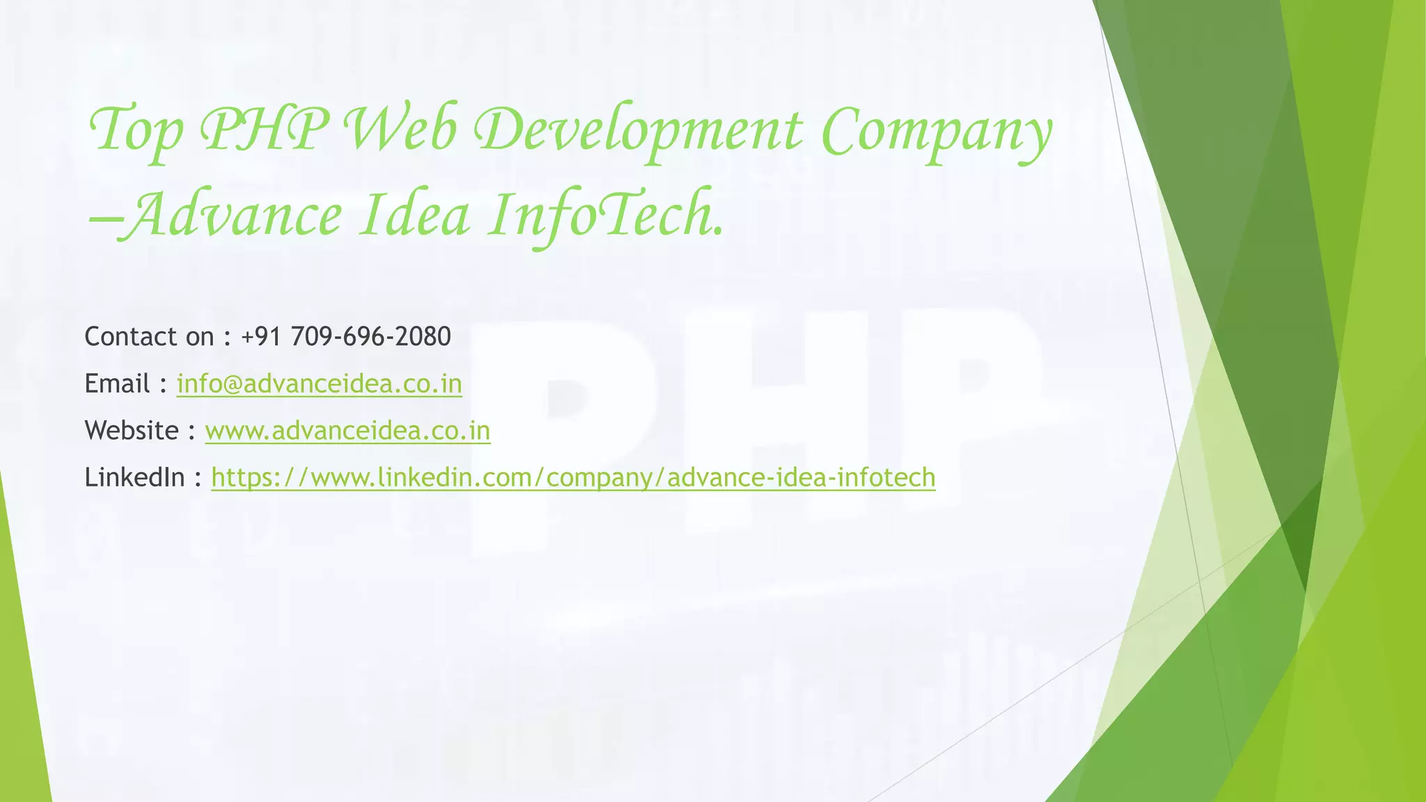 Top PHP Web Development Company
–Advance Idea InfoTech.
Contact on : +91 709-696-2080
Email : info@advanceidea.co.in
Website : www.advanceidea.co.in
LinkedIn : https://www.linkedin.com/company/advance-idea-infotech
 