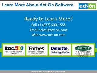 www.act-on.com | @ActOnSoftware | #ActOnSW
Learn More About Act-On Software
Ready to Learn More?
Call +1 (877) 530-1555
Email sales@act-on.com
Web www.act-on.com
THE FORRESTER
WAVE™ LEADERS
QUADRANT
 
