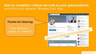Add an invitation / follow me note to your presentations
and a link to your signature / Business Card, Blog…
Thanks for listening
I love feedback –
maybe on LinkedIn?
harald-schirmer.de
 