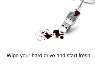 Wipe your hard drive and start fresh 