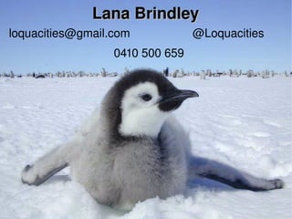 Lana Brindley [email_address] @Loquacities 0410 500 659 