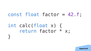 12
const float factor = 42.f;
int calc(float x) {
return factor * x;
}
 