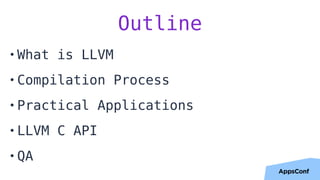 Outline
• What is LLVM
• Compilation Process
• Practical Applications
• LLVM C API
• QA
 