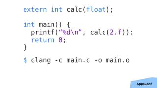 39
extern int calc(float);
int main() {
printf(“%dn”, calc(2.f));
return 0;
}
$ clang -c main.c -o main.o
 