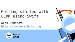 Alex Denisov,
http://lowlevelbits.org
Getting started with
LLVM using Swift
 