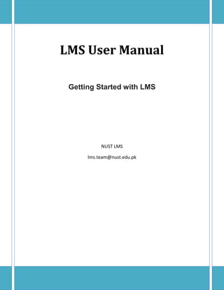 LMS User Manual

 Getting Started with LMS




           NUST LMS

      lms.team@nust.edu.pk
 