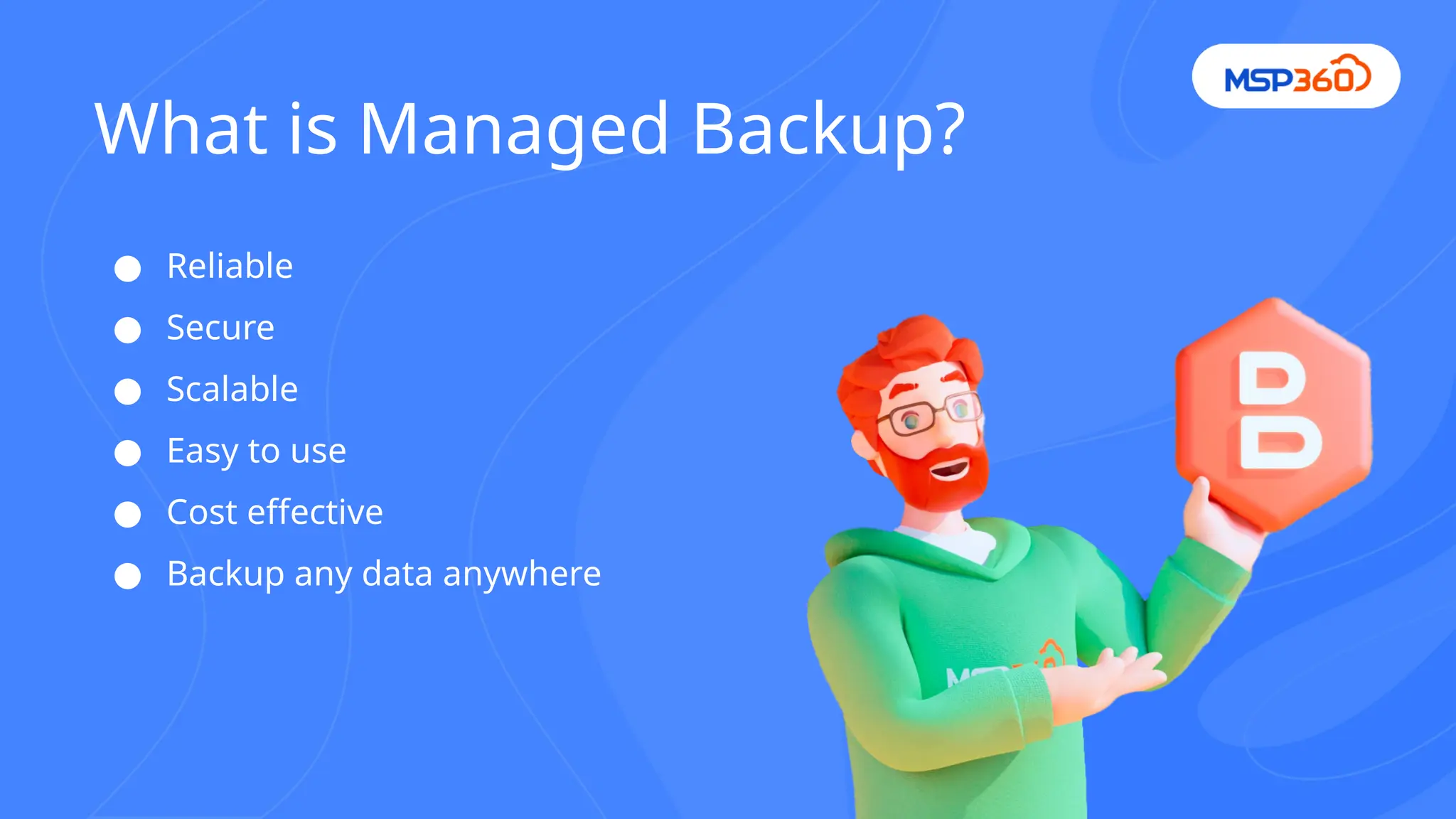 ● Reliable
● Secure
● Scalable
● Easy to use
● Cost effective
● Backup any data anywhere
What is Managed Backup?
 