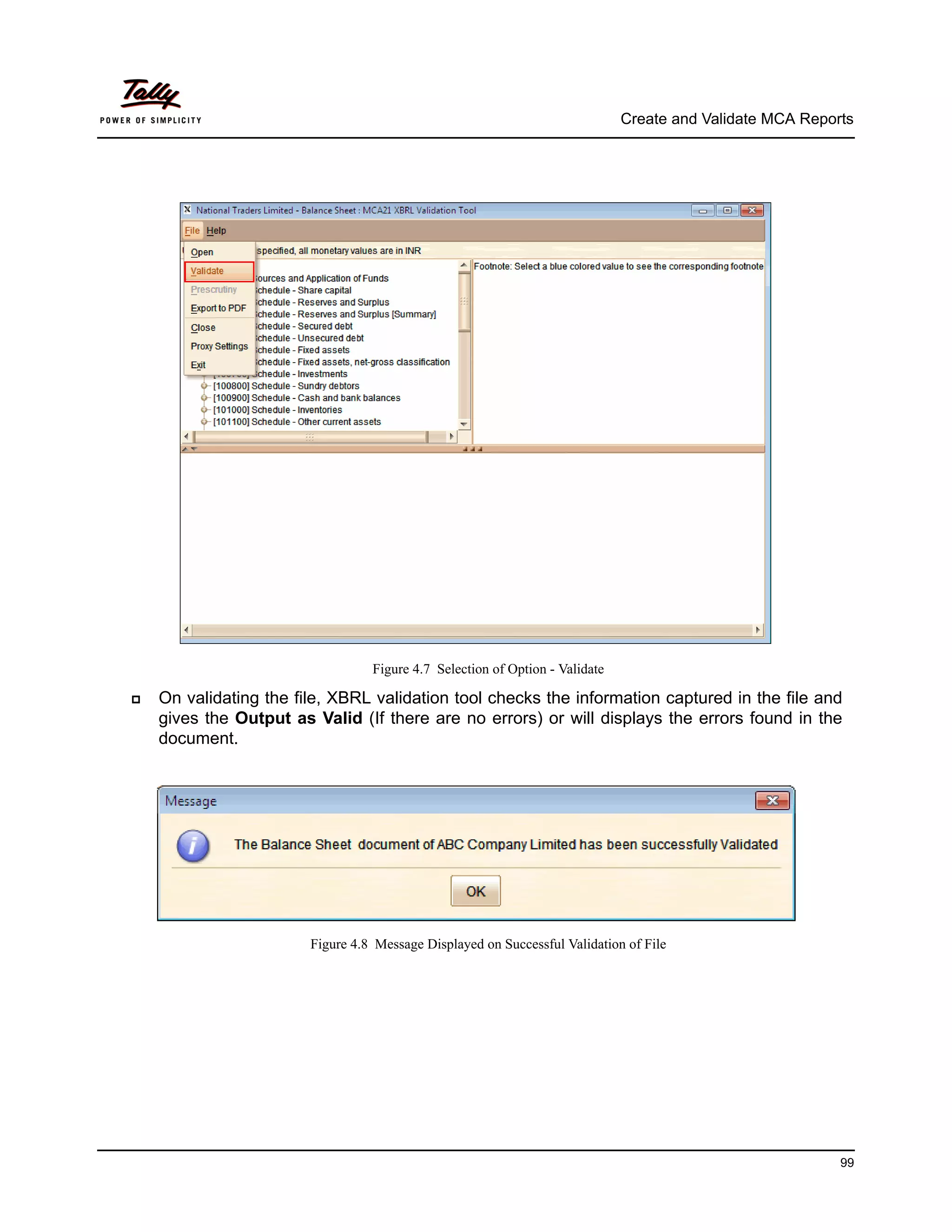 Create and Validate MCA Reports




                                  Figure 4.7 Selection of Option - Validate

   On validating the file, XBRL validation tool checks the information captured in the file and
    gives the Output as Valid (If there are no errors) or will displays the errors found in the
    document.




                        Figure 4.8 Message Displayed on Successful Validation of File




                                                                                                           99
 