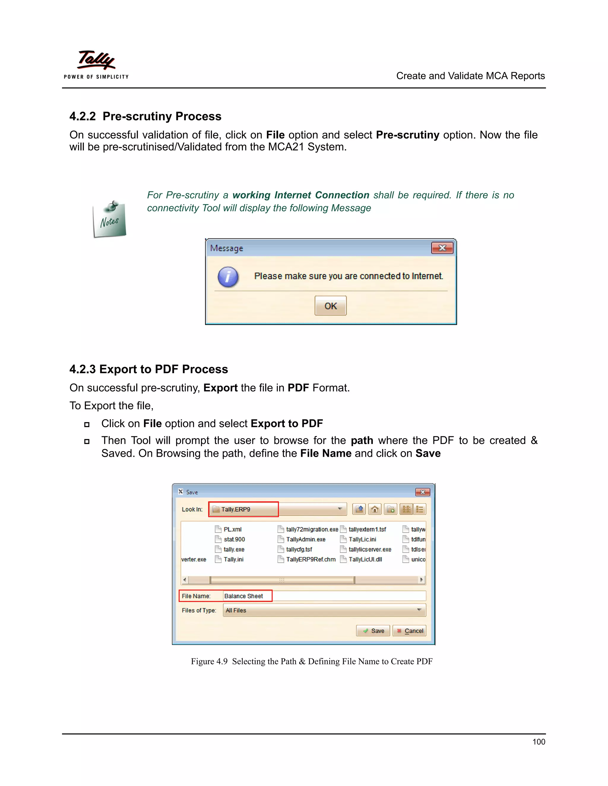 Create and Validate MCA Reports



4.2.2 Pre-scrutiny Process
On successful validation of file, click on File option and select Pre-scrutiny option. Now the file
will be pre-scrutinised/Validated from the MCA21 System.



                 For Pre-scrutiny a working Internet Connection shall be required. If there is no
                 connectivity Tool will display the following Message




4.2.3 Export to PDF Process
On successful pre-scrutiny, Export the file in PDF Format.
To Export the file,
      Click on File option and select Export to PDF
      Then Tool will prompt the user to browse for the path where the PDF to be created &
       Saved. On Browsing the path, define the File Name and click on Save




                          Figure 4.9 Selecting the Path & Defining File Name to Create PDF




                                                                                                            100
 