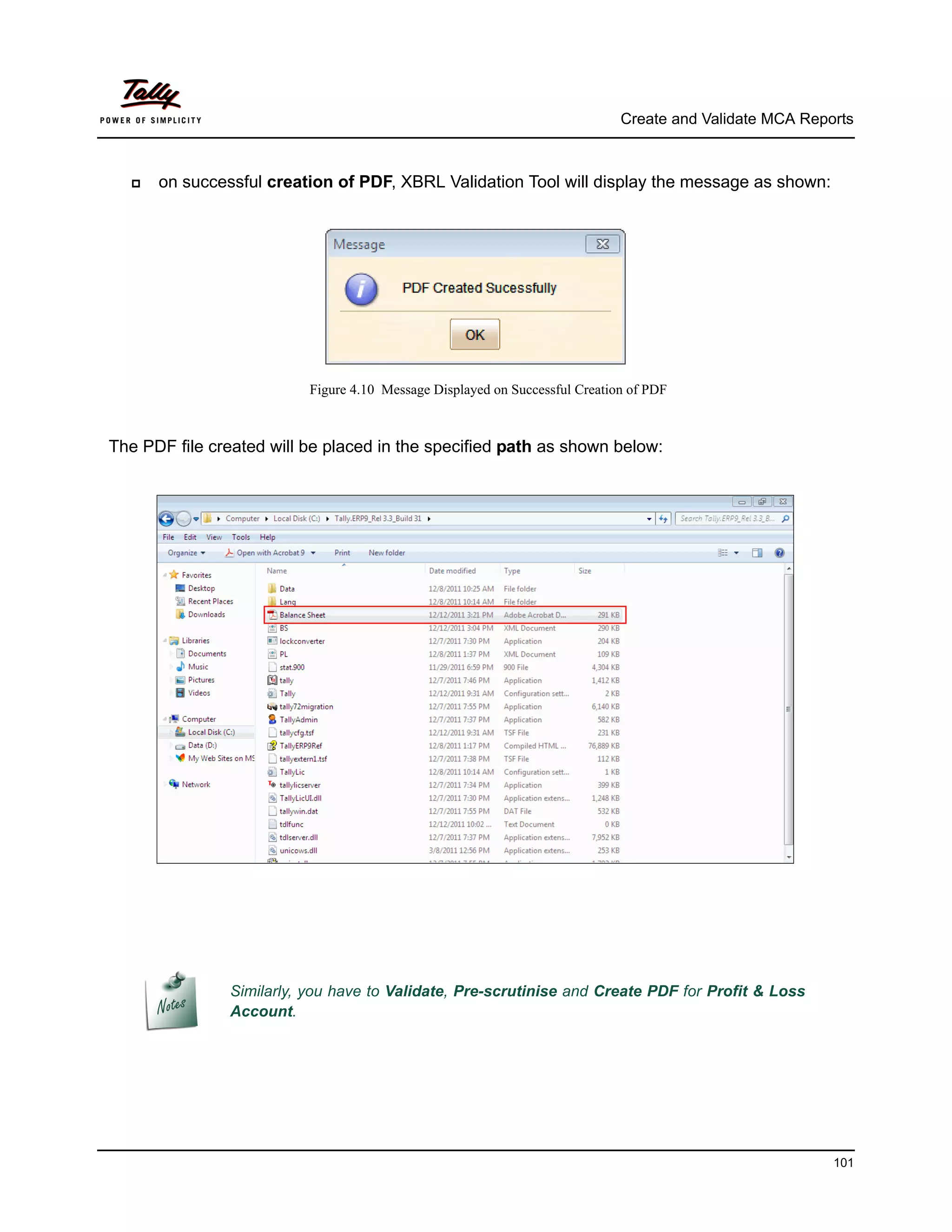 Create and Validate MCA Reports



     on successful creation of PDF, XBRL Validation Tool will display the message as shown:




                          Figure 4.10 Message Displayed on Successful Creation of PDF



The PDF file created will be placed in the specified path as shown below:




               Similarly, you have to Validate, Pre-scrutinise and Create PDF for Profit & Loss
               Account.




                                                                                                         101
 